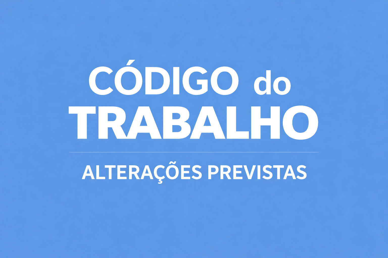Alterações Previstas ao Código de Trabalho